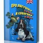 Про лягушку A FROG и собачку A DOG: пособие по английскому языку для дошкольников и мл. школьников